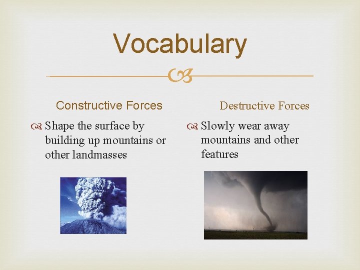 Vocabulary Constructive Forces Shape the surface by building up mountains or other landmasses Destructive