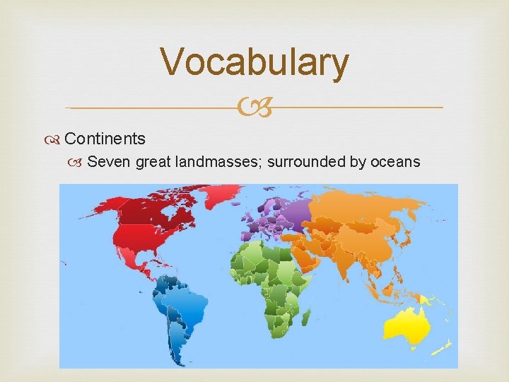 Vocabulary Continents Seven great landmasses; surrounded by oceans 