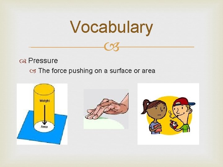 Vocabulary Pressure The force pushing on a surface or area 