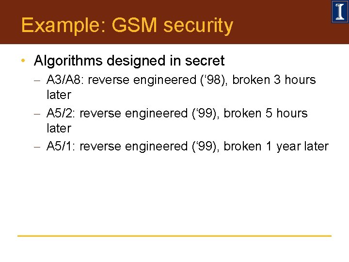 Example: GSM security • Algorithms designed in secret - A 3/A 8: reverse engineered