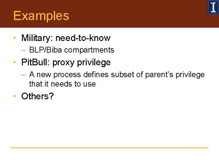 Examples • Military: need-to-know - BLP/Biba compartments • Pit. Bull: proxy privilege - A
