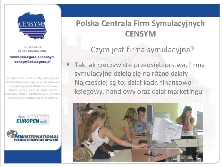 Polska Centrala Firm Symulacyjnych CENSYM Czym jest firma symulacyjna? § Tak jak rzeczywiste przedsiębiorstwa,
