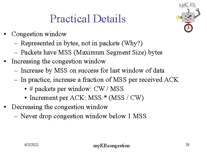 Practical Details • Congestion window – Represented in bytes, not in packets (Why? )