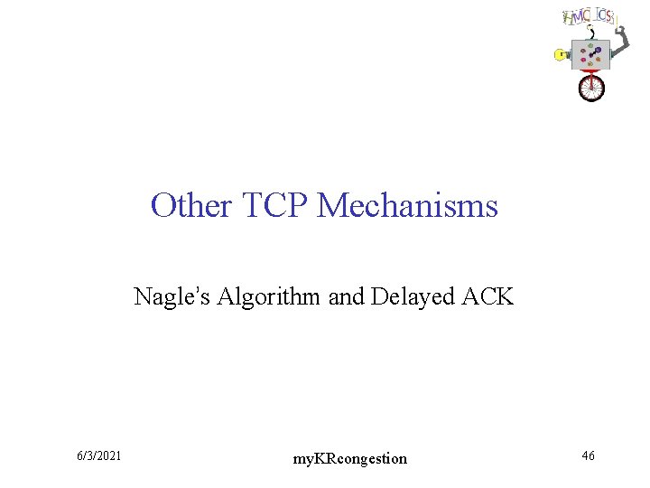 Other TCP Mechanisms Nagle’s Algorithm and Delayed ACK 6/3/2021 my. KRcongestion 46 