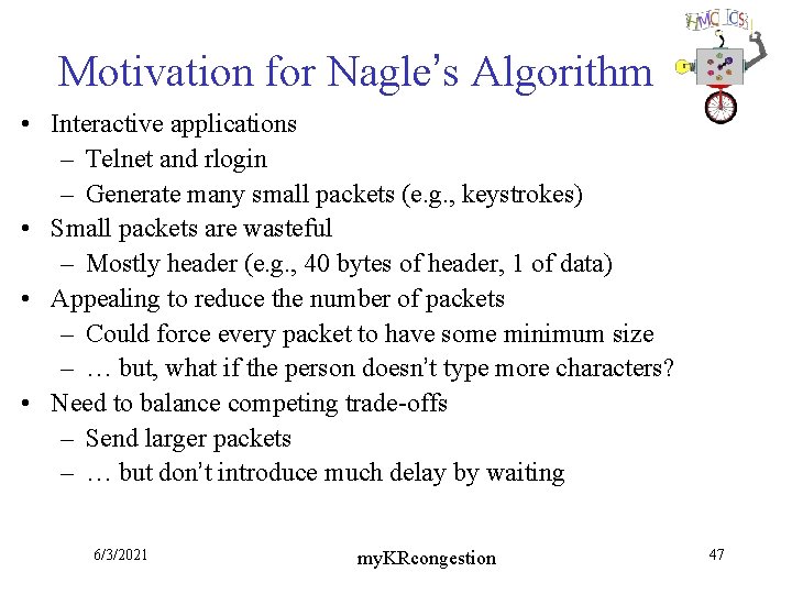 Motivation for Nagle’s Algorithm • Interactive applications – Telnet and rlogin – Generate many