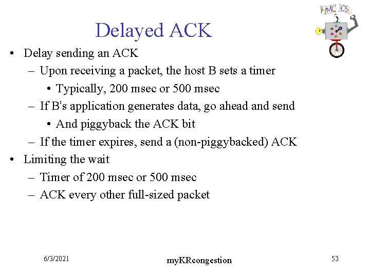Delayed ACK • Delay sending an ACK – Upon receiving a packet, the host