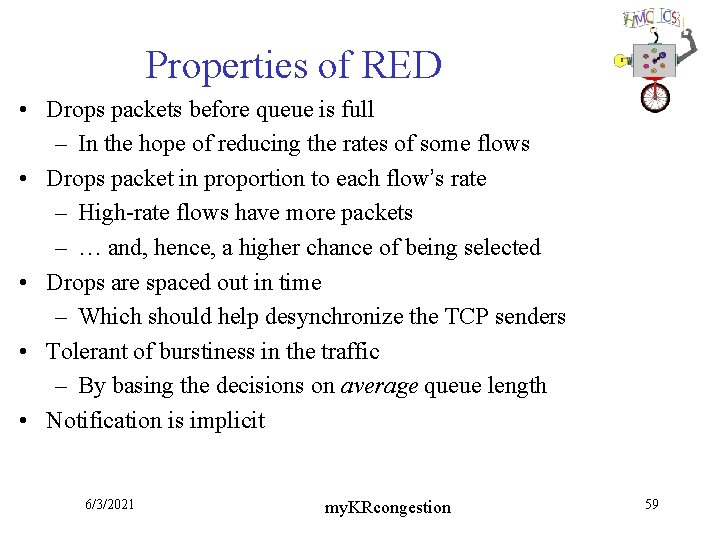 Properties of RED • Drops packets before queue is full – In the hope