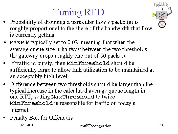 Tuning RED • Probability of dropping a particular flow’s packet(s) is roughly proportional to