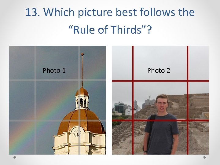 13. Which picture best follows the “Rule of Thirds”? Photo 1 Photo 2 