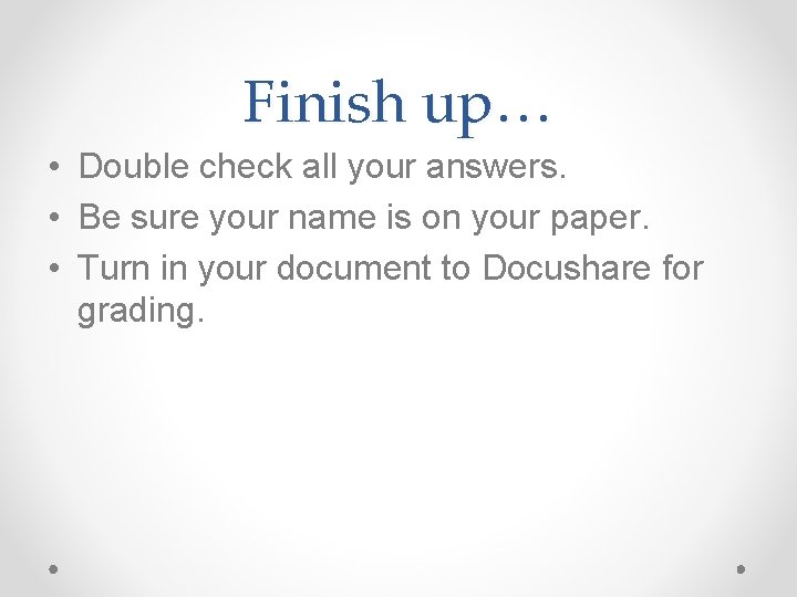 Finish up… • Double check all your answers. • Be sure your name is