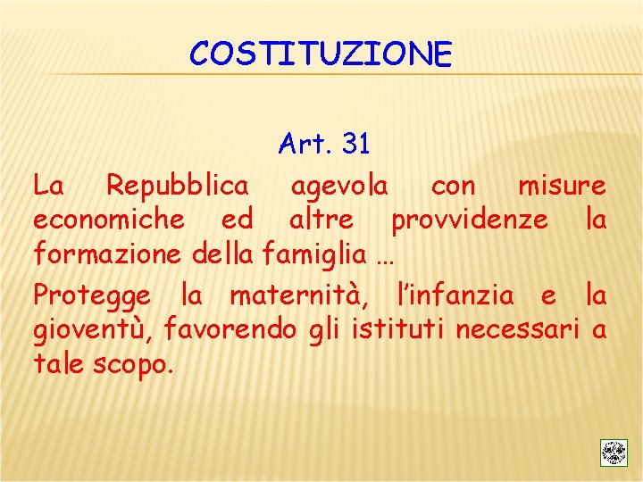 COSTITUZIONE Art. 31 La Repubblica agevola con misure economiche ed altre provvidenze la formazione