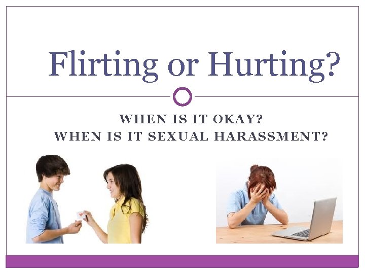 Flirting or Hurting? WHEN IS IT OKAY? WHEN IS IT SEXUAL HARASSMENT? 