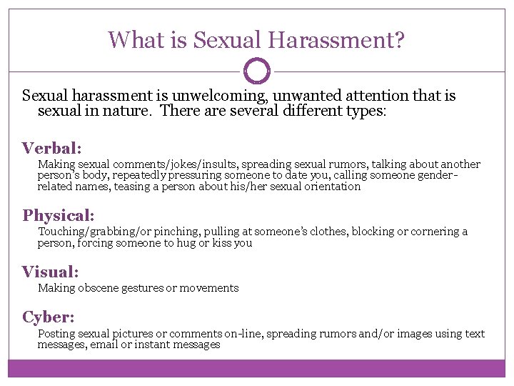 What is Sexual Harassment? Sexual harassment is unwelcoming, unwanted attention that is sexual in