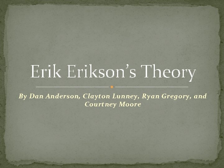 Erikson’s Theory By Dan Anderson, Clayton Lunney, Ryan Gregory, and Courtney Moore 