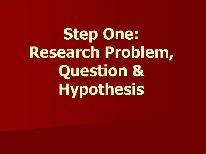 Step One: Research Problem, Question & Hypothesis 