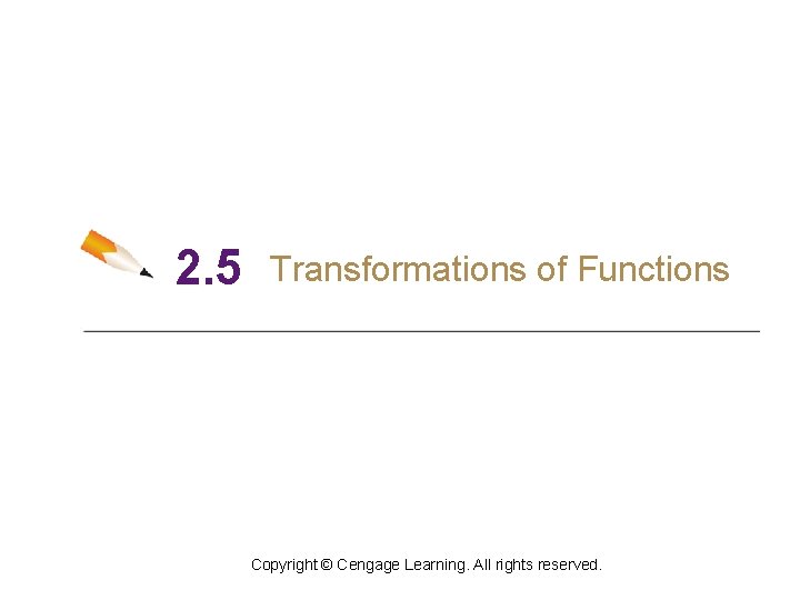 2. 5 Transformations of Functions Copyright © Cengage Learning. All rights reserved. 