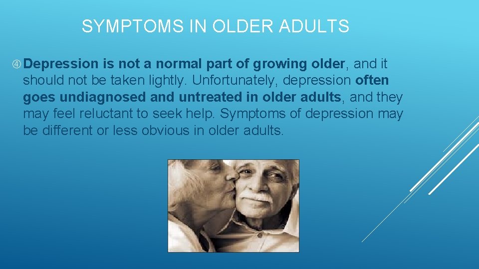 SYMPTOMS IN OLDER ADULTS Depression is not a normal part of growing older, and