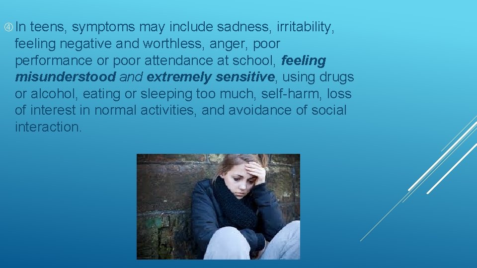  In teens, symptoms may include sadness, irritability, feeling negative and worthless, anger, poor