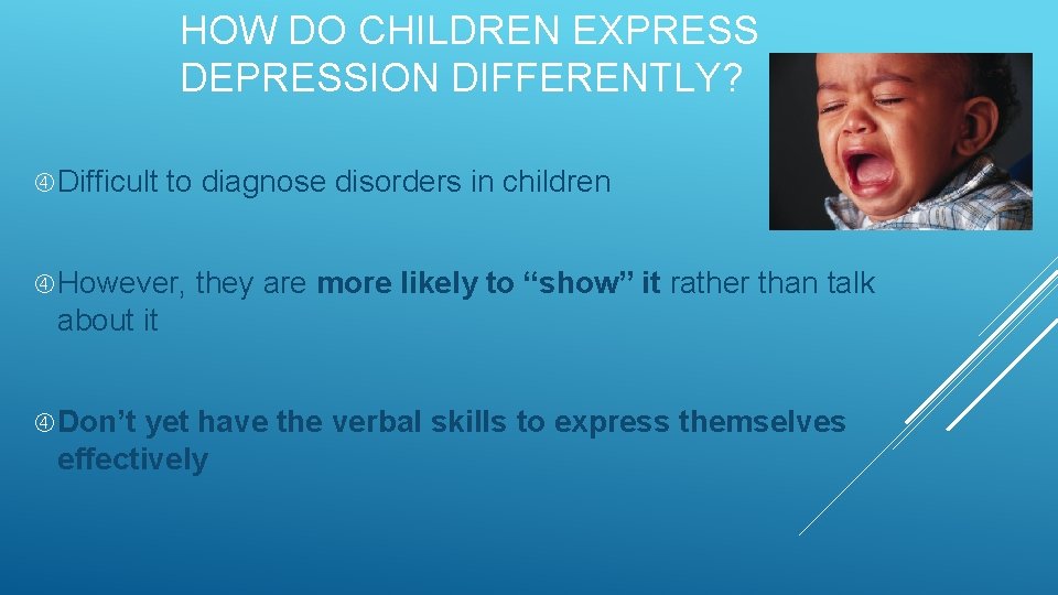 HOW DO CHILDREN EXPRESS DEPRESSION DIFFERENTLY? Difficult to diagnose disorders in children However, they