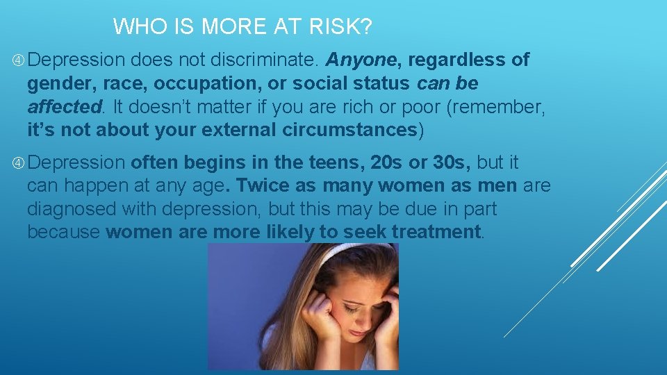 WHO IS MORE AT RISK? Depression does not discriminate. Anyone, regardless of gender, race,