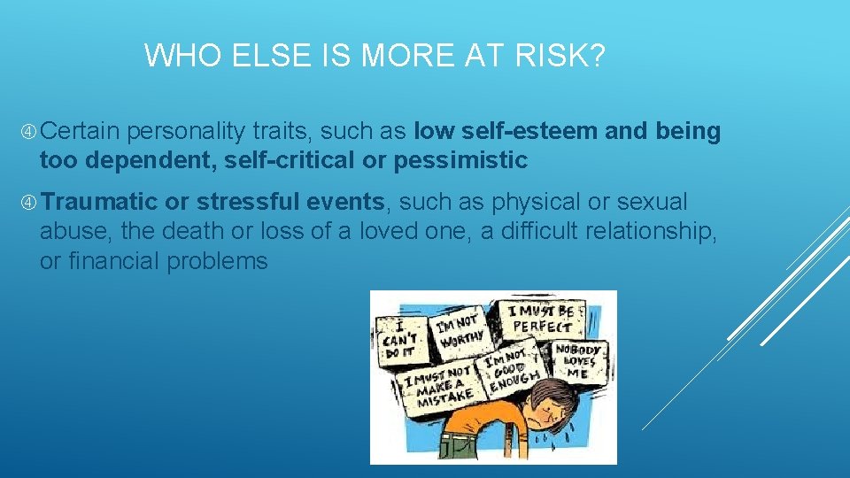 WHO ELSE IS MORE AT RISK? Certain personality traits, such as low self-esteem and