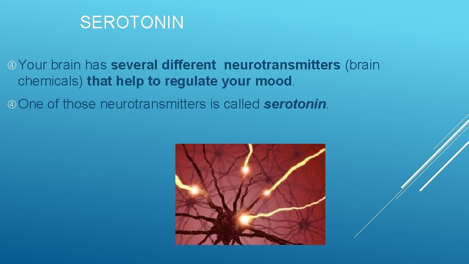 SEROTONIN Your brain has several different neurotransmitters (brain chemicals) that help to regulate your