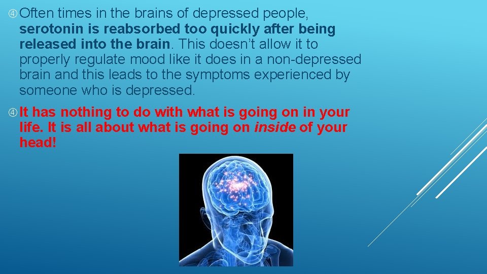  Often times in the brains of depressed people, serotonin is reabsorbed too quickly