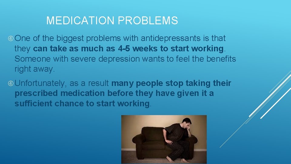 MEDICATION PROBLEMS One of the biggest problems with antidepressants is that they can take