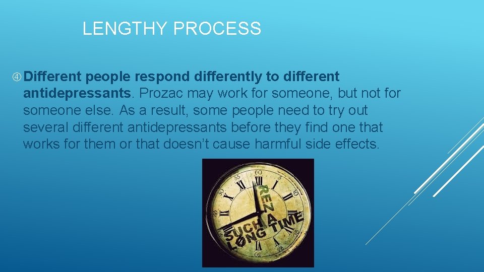 LENGTHY PROCESS Different people respond differently to different antidepressants. Prozac may work for someone,