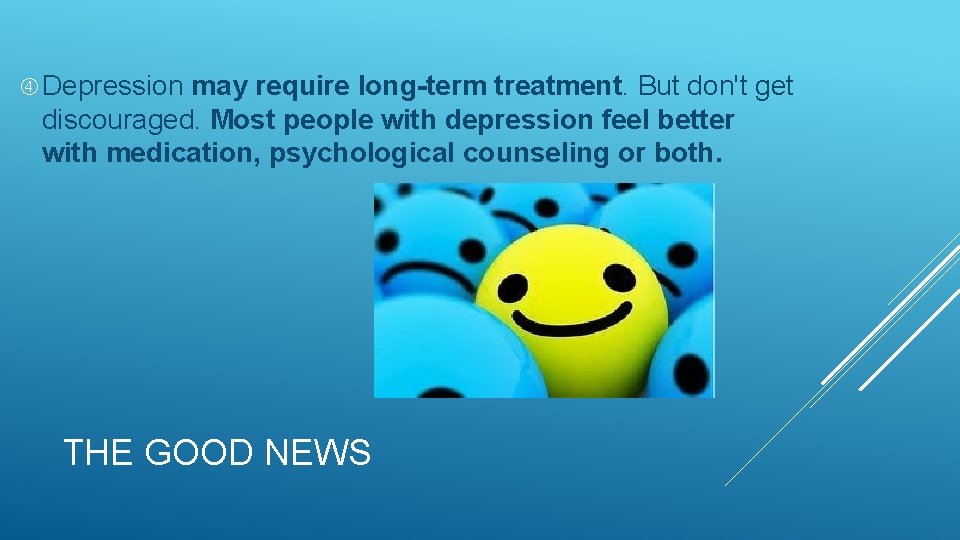  Depression may require long-term treatment. But don't get discouraged. Most people with depression