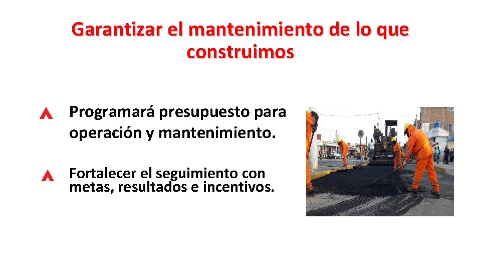 Garantizar el mantenimiento de lo que construimos Programará presupuesto para operación y mantenimiento. Fortalecer
