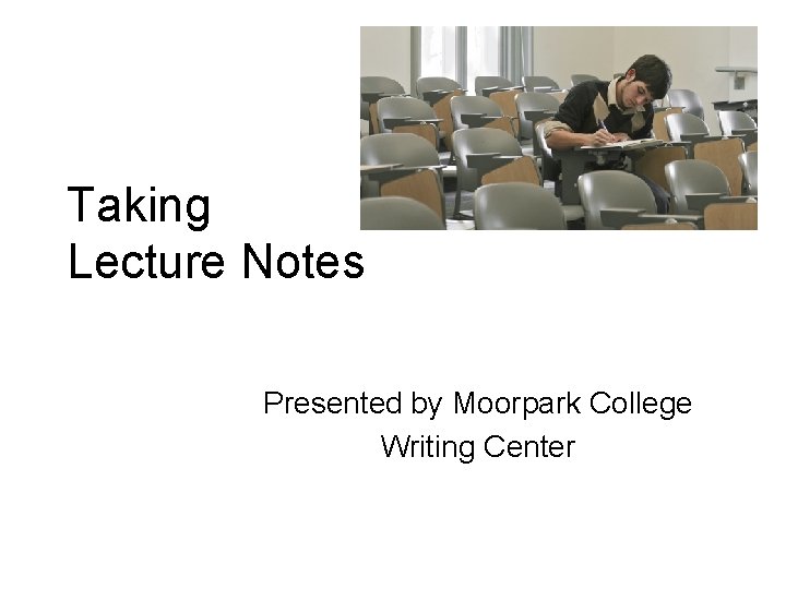 Taking Lecture Notes Presented by Moorpark College Writing Center 