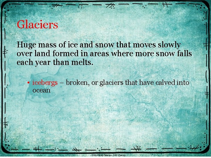 Glaciers Huge mass of ice and snow that moves slowly over land formed in