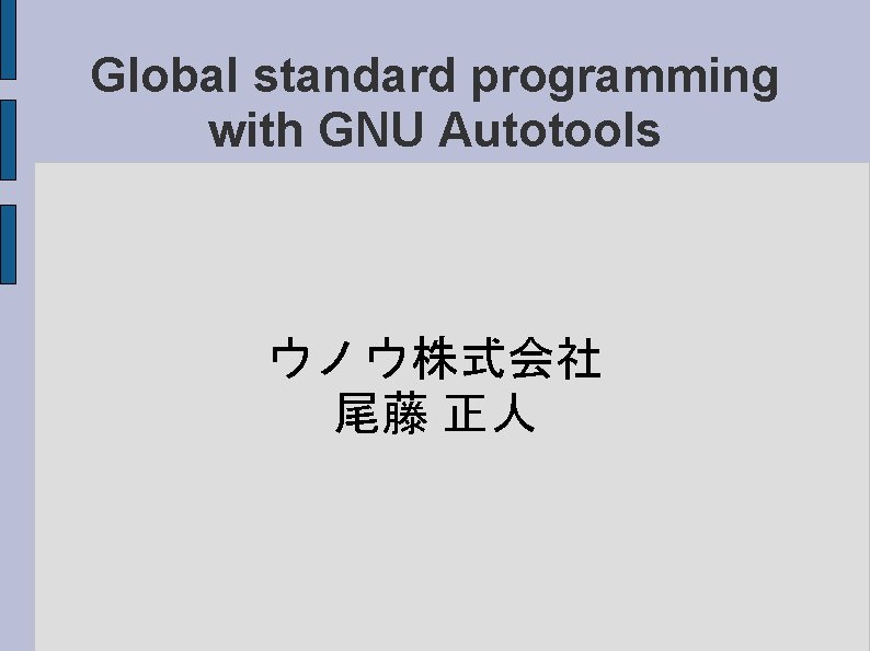Global standard programming with GNU Autotools ウノウ株式会社 尾藤 正人 