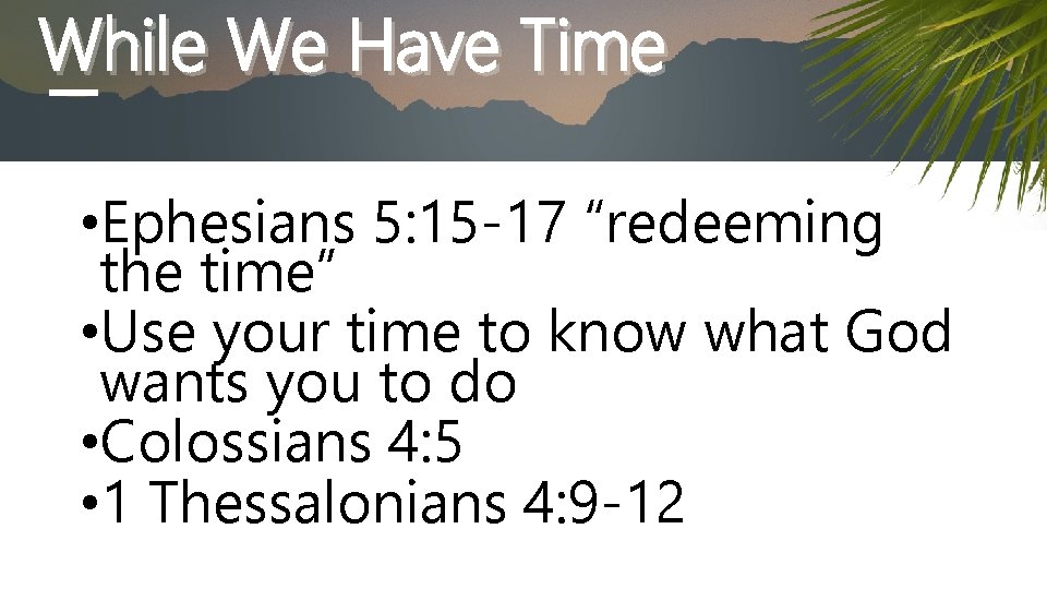 While We Have Time • Ephesians 5: 15 -17 “redeeming the time” • Use