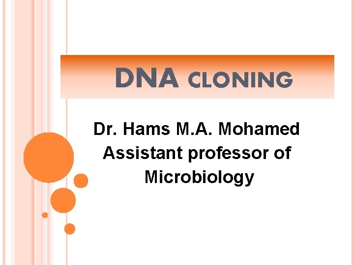 DNA CLONING Dr. Hams M. A. Mohamed Assistant professor of Microbiology 