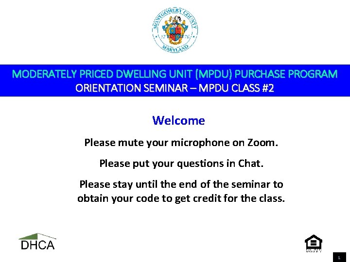 MODERATELY PRICED DWELLING UNIT (MPDU) PURCHASE PROGRAM ORIENTATION SEMINAR – MPDU CLASS #2 Welcome