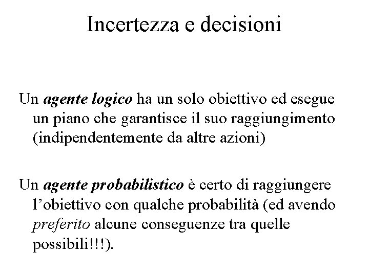 Incertezza e decisioni Un agente logico ha un solo obiettivo ed esegue un piano