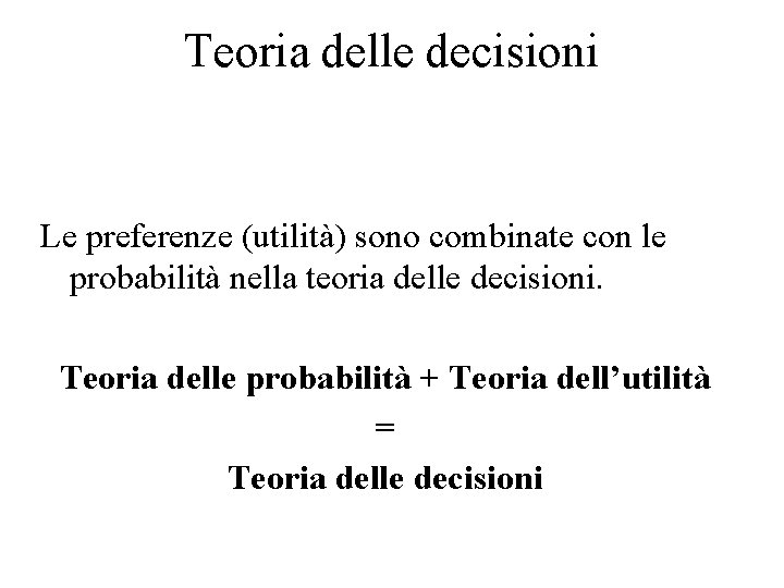 Teoria delle decisioni Le preferenze (utilità) sono combinate con le probabilità nella teoria delle