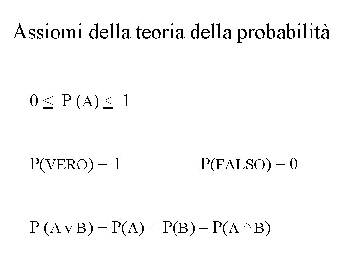 Assiomi della teoria della probabilità 0 < P (A) < 1 P(VERO) = 1