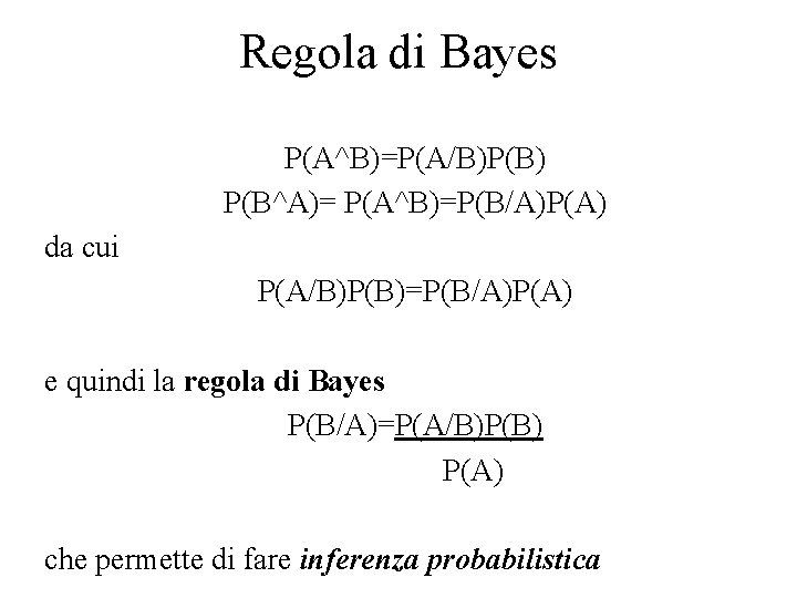 Regola di Bayes P(A^B)=P(A/B)P(B) P(B^A)= P(A^B)=P(B/A)P(A) da cui P(A/B)P(B)=P(B/A)P(A) e quindi la regola di