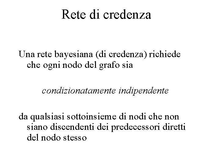 Rete di credenza Una rete bayesiana (di credenza) richiede che ogni nodo del grafo