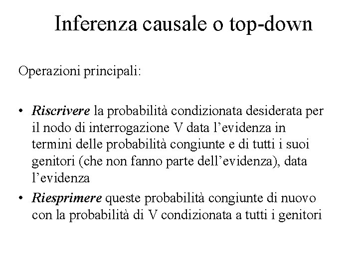 Inferenza causale o top-down Operazioni principali: • Riscrivere la probabilità condizionata desiderata per il