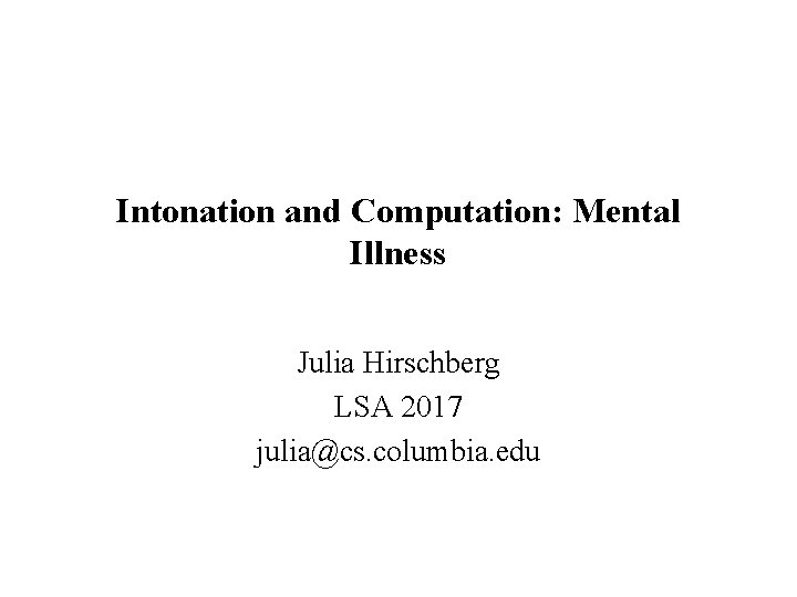 Intonation and Computation: Mental Illness Julia Hirschberg LSA 2017 julia@cs. columbia. edu 