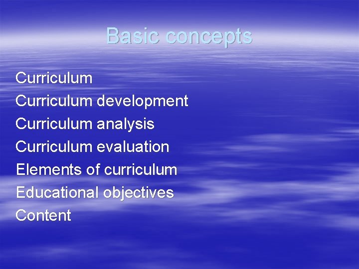 Basic concepts Curriculum development Curriculum analysis Curriculum evaluation Elements of curriculum Educational objectives Content