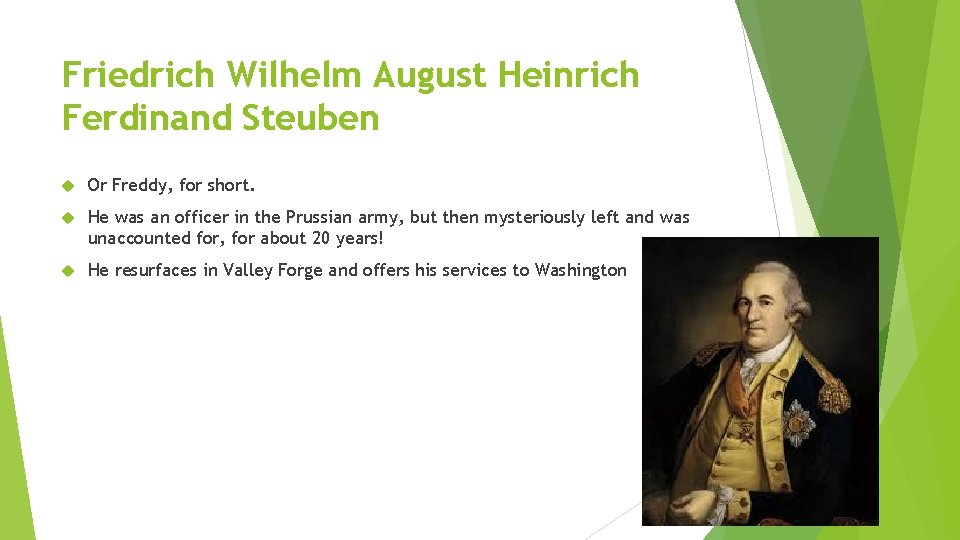 Friedrich Wilhelm August Heinrich Ferdinand Steuben Or Freddy, for short. He was an officer