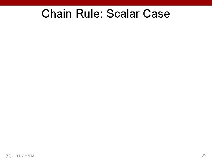 Chain Rule: Scalar Case (C) Dhruv Batra 22 