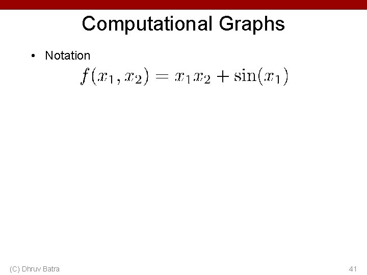 Computational Graphs • Notation (C) Dhruv Batra 41 