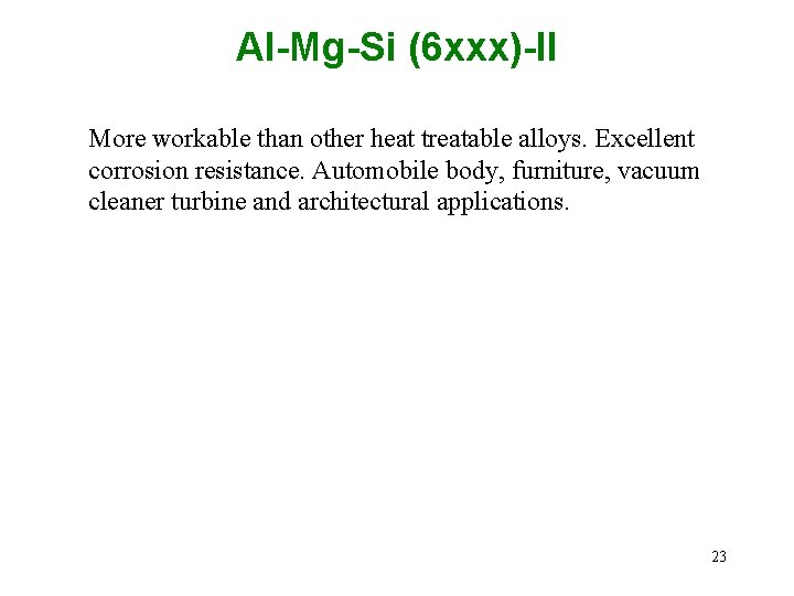 Al-Mg-Si (6 xxx)-II More workable than other heat treatable alloys. Excellent corrosion resistance. Automobile