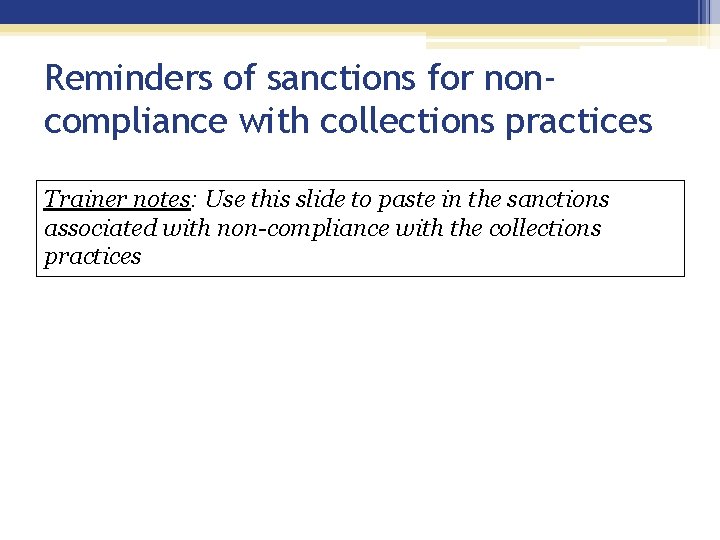 Reminders of sanctions for noncompliance with collections practices Trainer notes: Use this slide to Reminders of sanctions for noncompliance with collections practices Trainer notes: Use this slide to